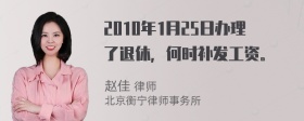 2010年1月25日办理了退休，何时补发工资。