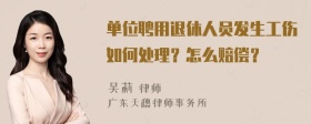 单位聘用退休人员发生工伤如何处理？怎么赔偿？