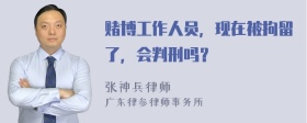 赌博工作人员，现在被拘留了，会判刑吗？