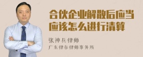 合伙企业解散后应当应该怎么进行清算