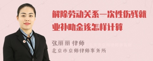 解除劳动关系一次性伤残就业补助金该怎样计算