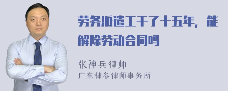 劳务派遣工干了十五年，能解除劳动合同吗