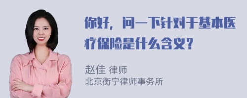 你好，问一下针对于基本医疗保险是什么含义？