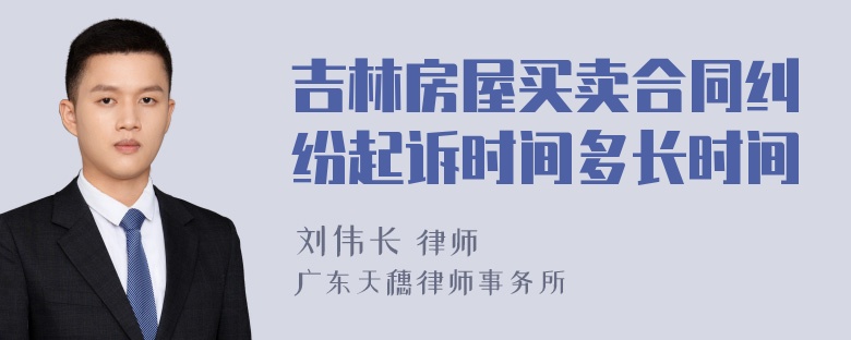 吉林房屋买卖合同纠纷起诉时间多长时间