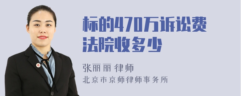 标的470万诉讼费法院收多少