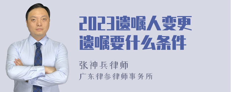 2023遗嘱人变更遗嘱要什么条件