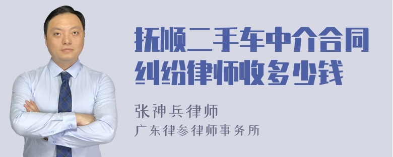 抚顺二手车中介合同纠纷律师收多少钱