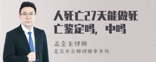 人死亡27天能做死亡鉴定吗，中吗