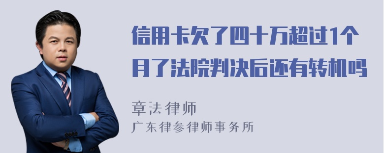 信用卡欠了四十万超过1个月了法院判决后还有转机吗