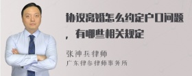 协议离婚怎么约定户口问题，有哪些相关规定