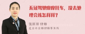 无证驾驶摩摩托车，没去处理会该怎样样？