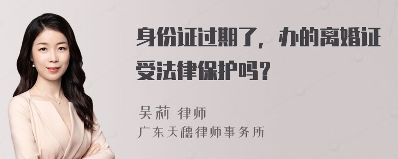 身份证过期了，办的离婚证受法律保护吗？