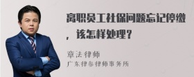 离职员工社保问题忘记停缴，该怎样处理？