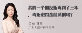 我的一个朋友贩毒判了三年，毒贩缴罚金能减刑吗？