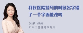 我在医院挂号的时候名字错了一个字还能改吗