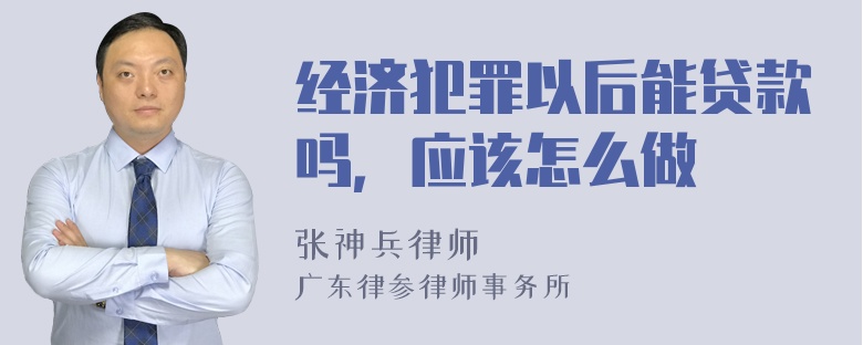 经济犯罪以后能贷款吗，应该怎么做