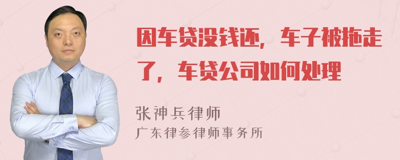 因车贷没钱还，车子被拖走了，车贷公司如何处理