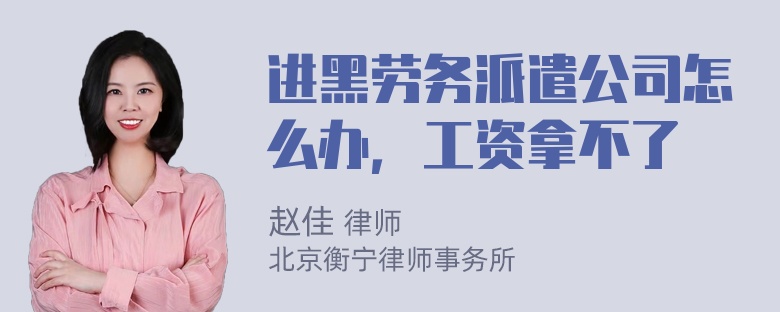 进黑劳务派遣公司怎么办，工资拿不了