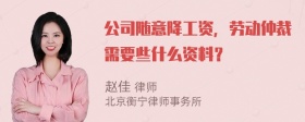 公司随意降工资，劳动仲裁需要些什么资料？