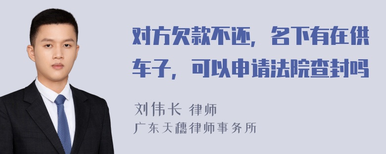 对方欠款不还，名下有在供车子，可以申请法院查封吗