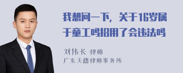 我想问一下，关于16岁属于童工吗招用了会违法吗