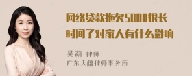 网络贷款拖欠5000很长时间了对家人有什么影响