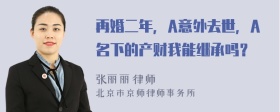 再婚二年，A意外去世，A名下的产财我能继承吗？