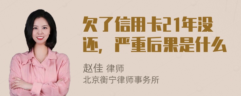 欠了信用卡21年没还，严重后果是什么