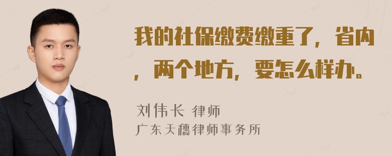 我的社保缴费缴重了，省内，两个地方，要怎么样办。