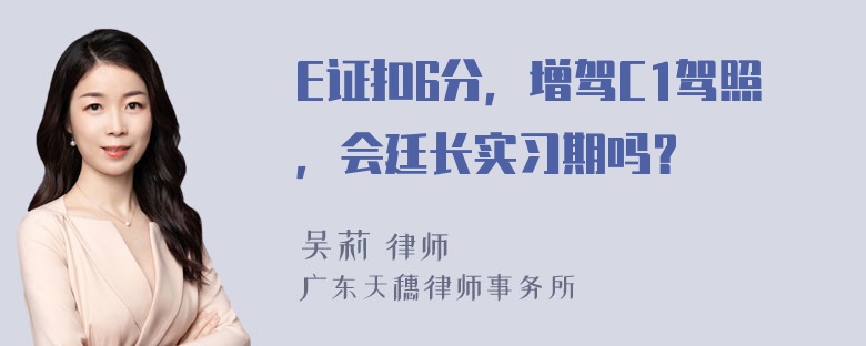 E证扣6分，增驾C1驾照，会廷长实习期吗？