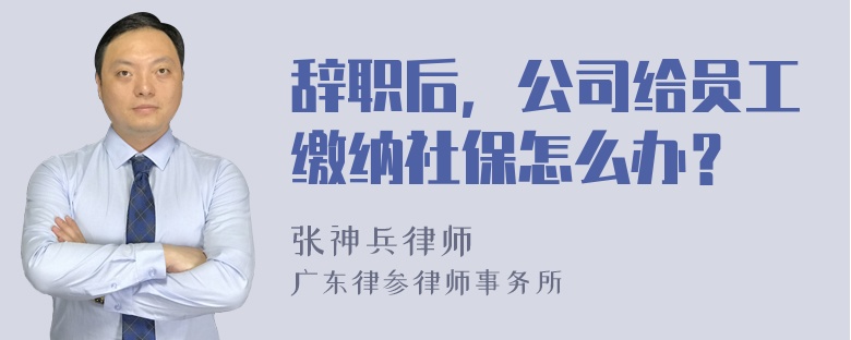 辞职后，公司给员工缴纳社保怎么办？