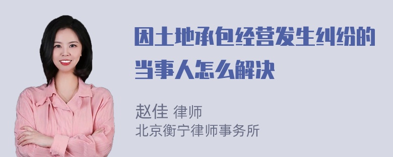 因土地承包经营发生纠纷的当事人怎么解决