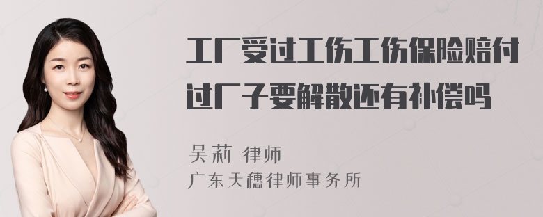 工厂受过工伤工伤保险赔付过厂子要解散还有补偿吗