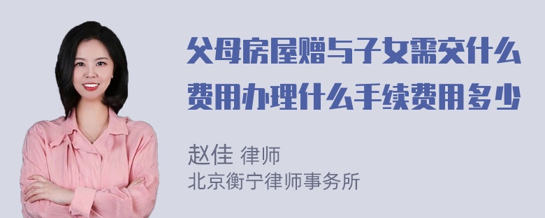 父母房屋赠与子女需交什么费用办理什么手续费用多少