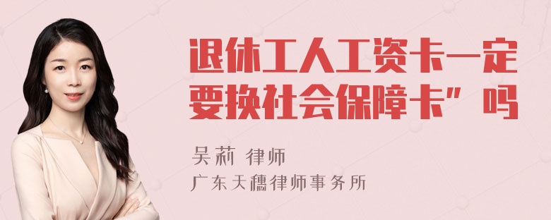 退休工人工资卡一定要换社会保障卡”吗