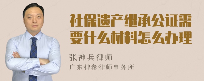 社保遗产继承公证需要什么材料怎么办理