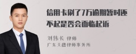 信用卡刷了7万逾期暂时还不起是否会面临起诉