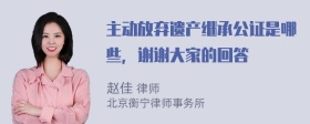 主动放弃遗产继承公证是哪些，谢谢大家的回答