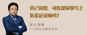 我已离职，可以帮同事写工伤鉴定证明吗？