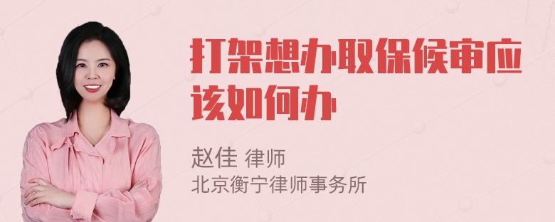 打架想办取保候审应该如何办