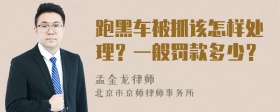 跑黑车被抓该怎样处理？一般罚款多少？