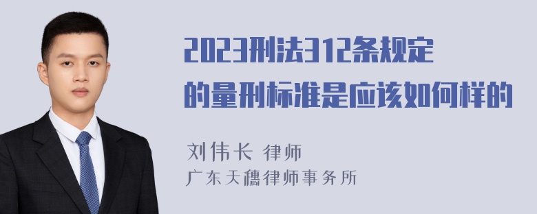 2023刑法312条规定的量刑标准是应该如何样的