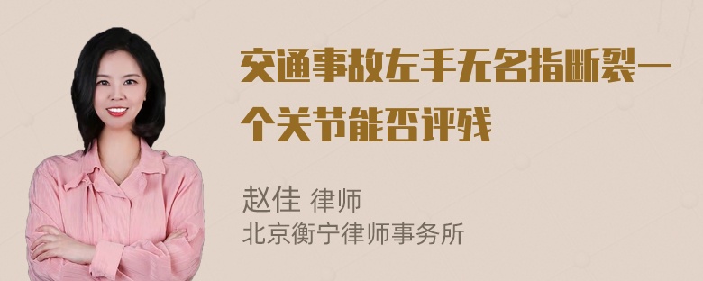 交通事故左手无名指断裂一个关节能否评残