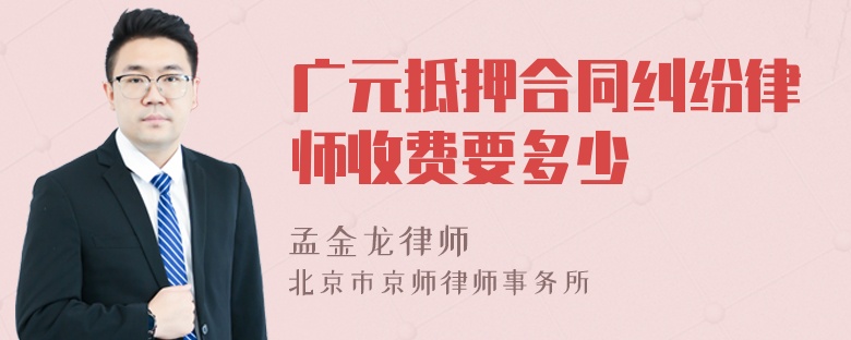 广元抵押合同纠纷律师收费要多少