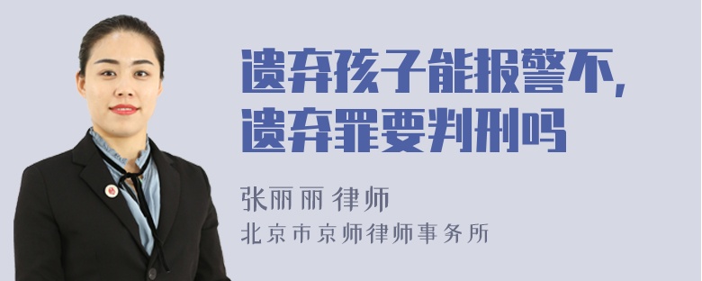 遗弃孩子能报警不，遗弃罪要判刑吗