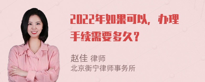 2022年如果可以，办理手续需要多久？