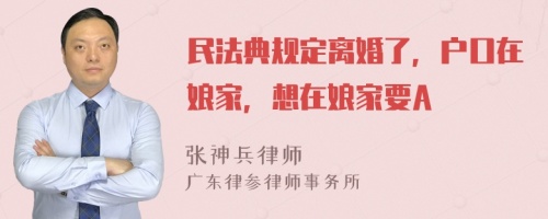 民法典规定离婚了，户口在娘家，想在娘家要A