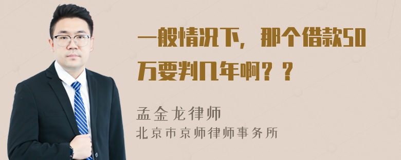 一般情况下，那个借款50万要判几年啊？？