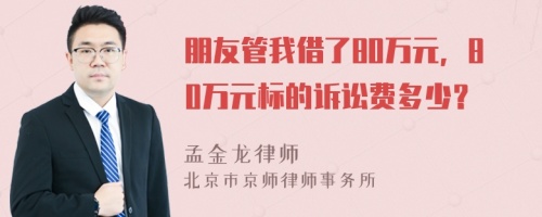 朋友管我借了80万元，80万元标的诉讼费多少？