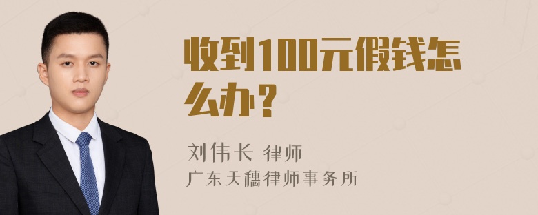 收到100元假钱怎么办？